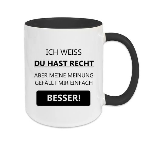 Ich weiß du hast RECHT - aber meine Meinung gefällt mir einfach besser!