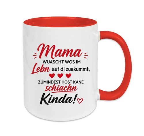 "Mama wuascht wos im Lebn auf di zuakummt, zumindest host kane schiachn Kinda!"